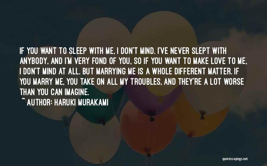 Haruki Murakami Quotes: If You Want To Sleep With Me, I Don't Mind. I've Never Slept With Anybody, And I'm Very Fond Of