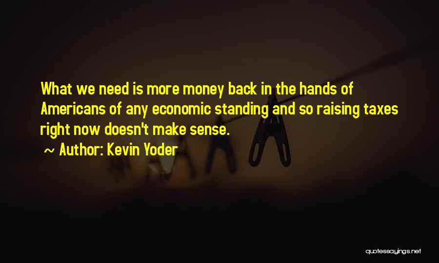 Kevin Yoder Quotes: What We Need Is More Money Back In The Hands Of Americans Of Any Economic Standing And So Raising Taxes