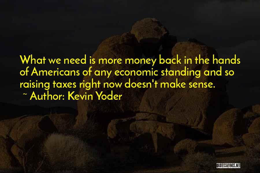 Kevin Yoder Quotes: What We Need Is More Money Back In The Hands Of Americans Of Any Economic Standing And So Raising Taxes