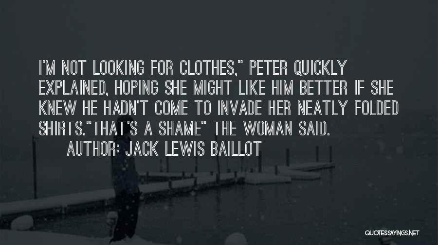 Jack Lewis Baillot Quotes: I'm Not Looking For Clothes, Peter Quickly Explained, Hoping She Might Like Him Better If She Knew He Hadn't Come