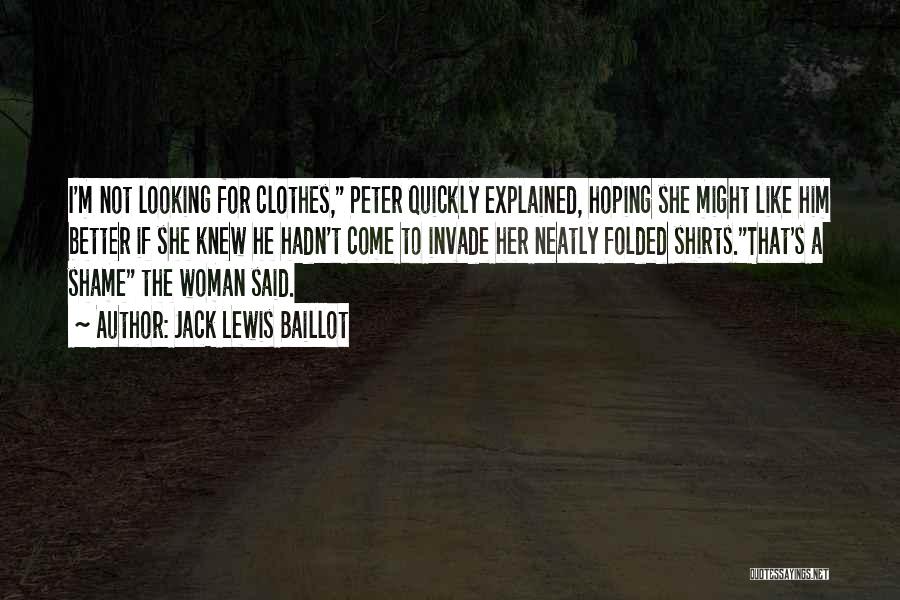 Jack Lewis Baillot Quotes: I'm Not Looking For Clothes, Peter Quickly Explained, Hoping She Might Like Him Better If She Knew He Hadn't Come