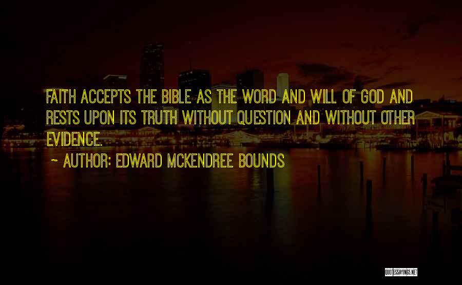 Edward McKendree Bounds Quotes: Faith Accepts The Bible As The Word And Will Of God And Rests Upon Its Truth Without Question And Without