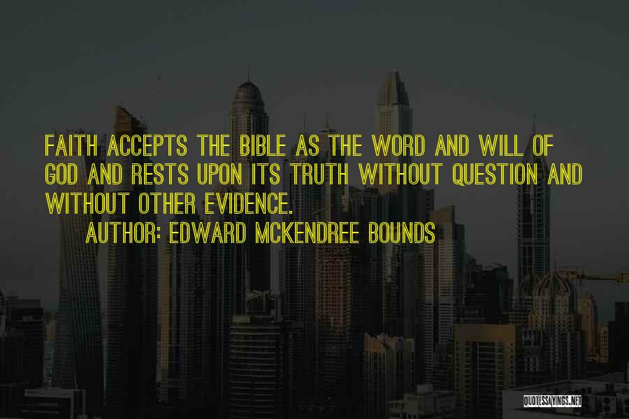 Edward McKendree Bounds Quotes: Faith Accepts The Bible As The Word And Will Of God And Rests Upon Its Truth Without Question And Without