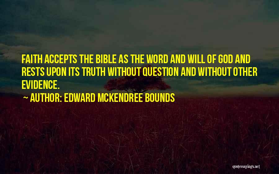 Edward McKendree Bounds Quotes: Faith Accepts The Bible As The Word And Will Of God And Rests Upon Its Truth Without Question And Without