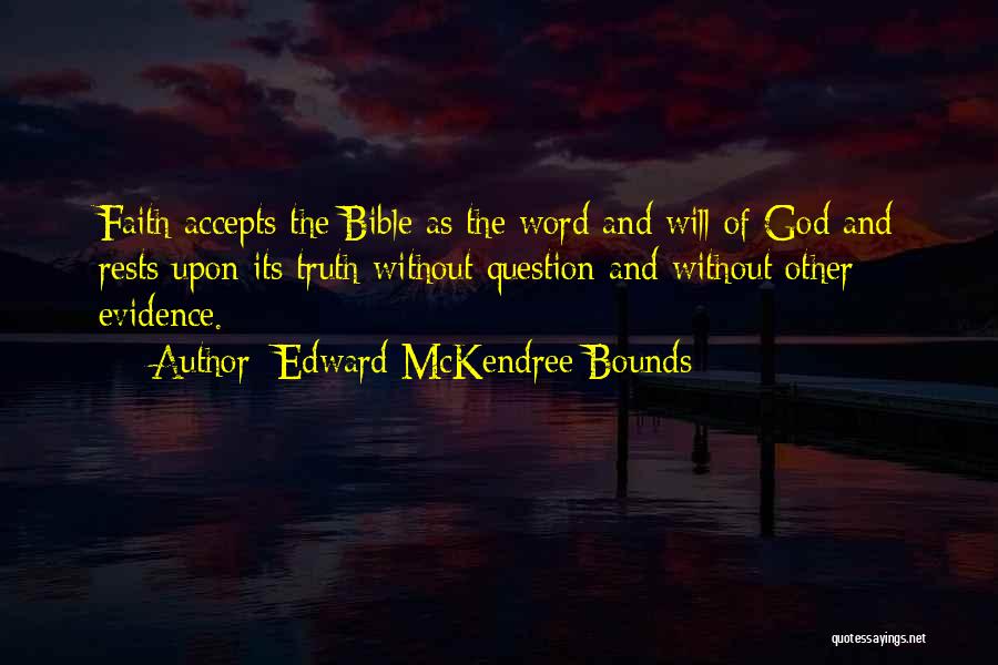 Edward McKendree Bounds Quotes: Faith Accepts The Bible As The Word And Will Of God And Rests Upon Its Truth Without Question And Without