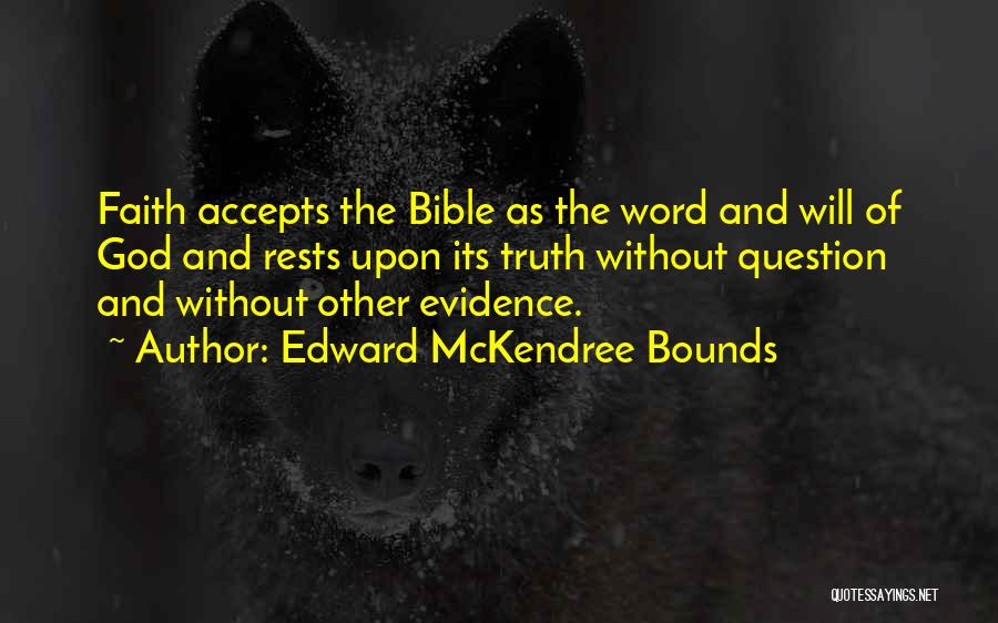 Edward McKendree Bounds Quotes: Faith Accepts The Bible As The Word And Will Of God And Rests Upon Its Truth Without Question And Without
