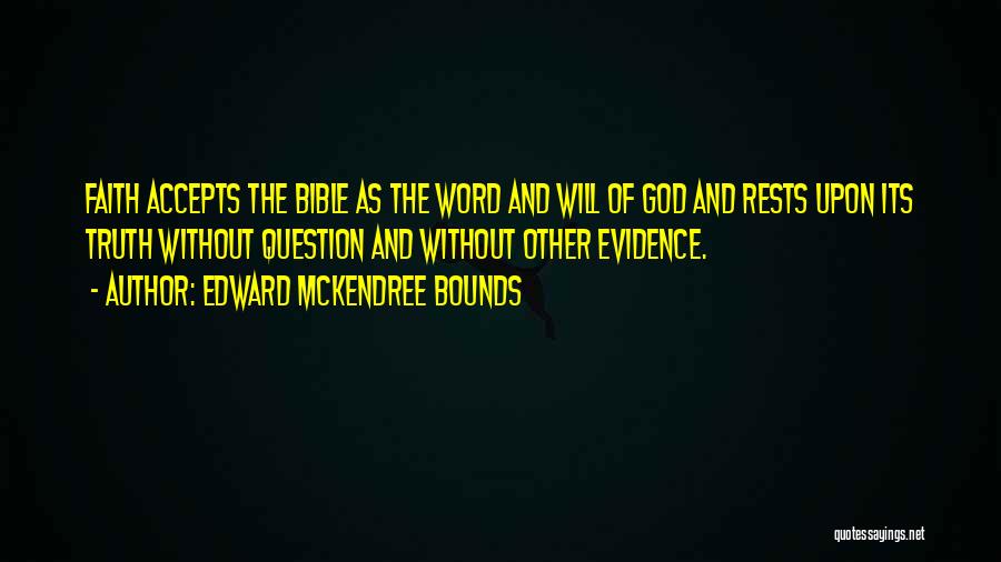 Edward McKendree Bounds Quotes: Faith Accepts The Bible As The Word And Will Of God And Rests Upon Its Truth Without Question And Without