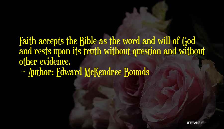 Edward McKendree Bounds Quotes: Faith Accepts The Bible As The Word And Will Of God And Rests Upon Its Truth Without Question And Without