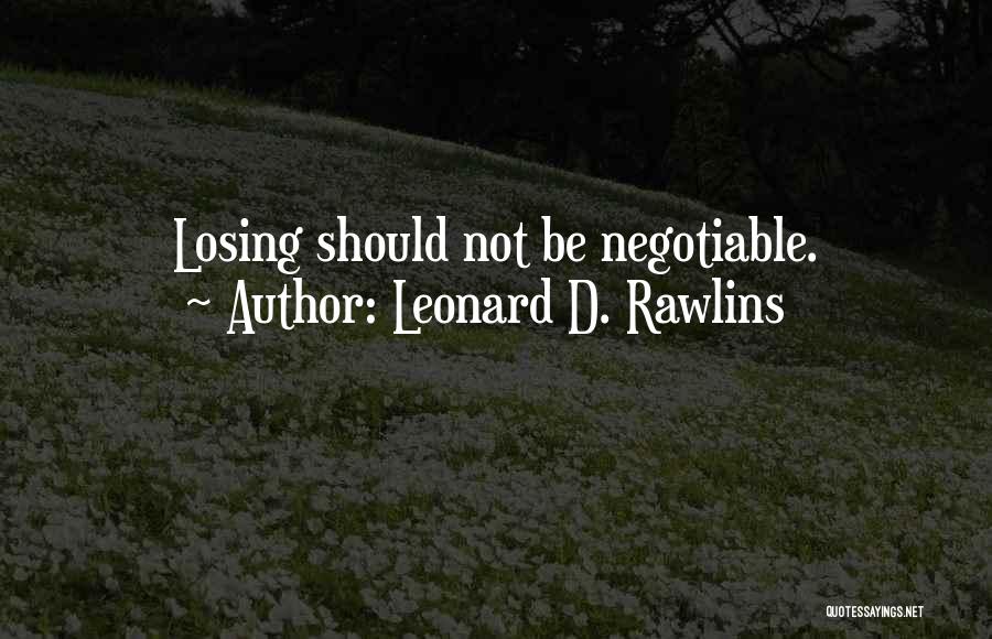 Leonard D. Rawlins Quotes: Losing Should Not Be Negotiable.