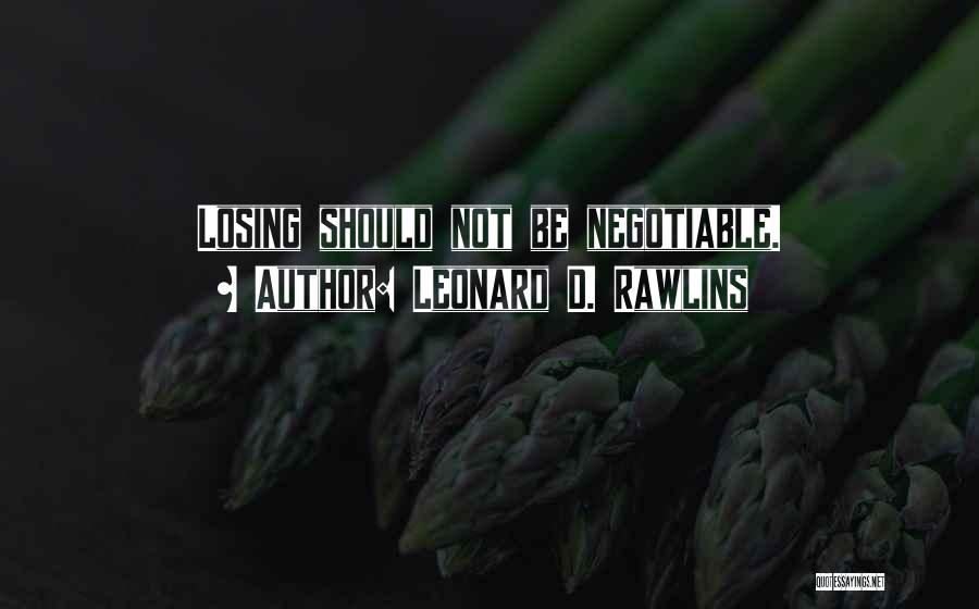 Leonard D. Rawlins Quotes: Losing Should Not Be Negotiable.