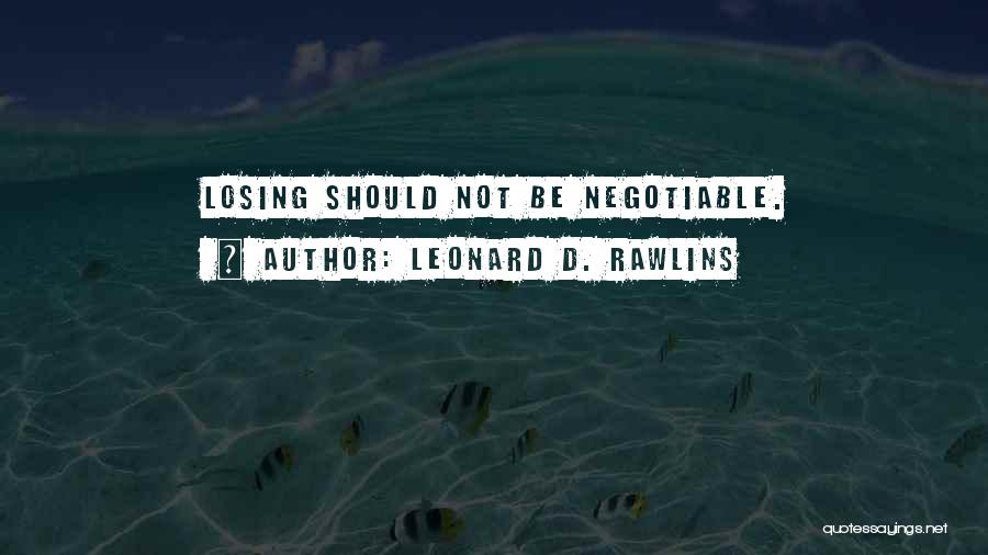 Leonard D. Rawlins Quotes: Losing Should Not Be Negotiable.