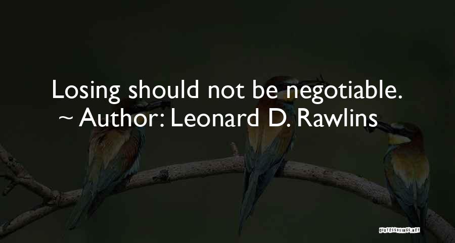 Leonard D. Rawlins Quotes: Losing Should Not Be Negotiable.