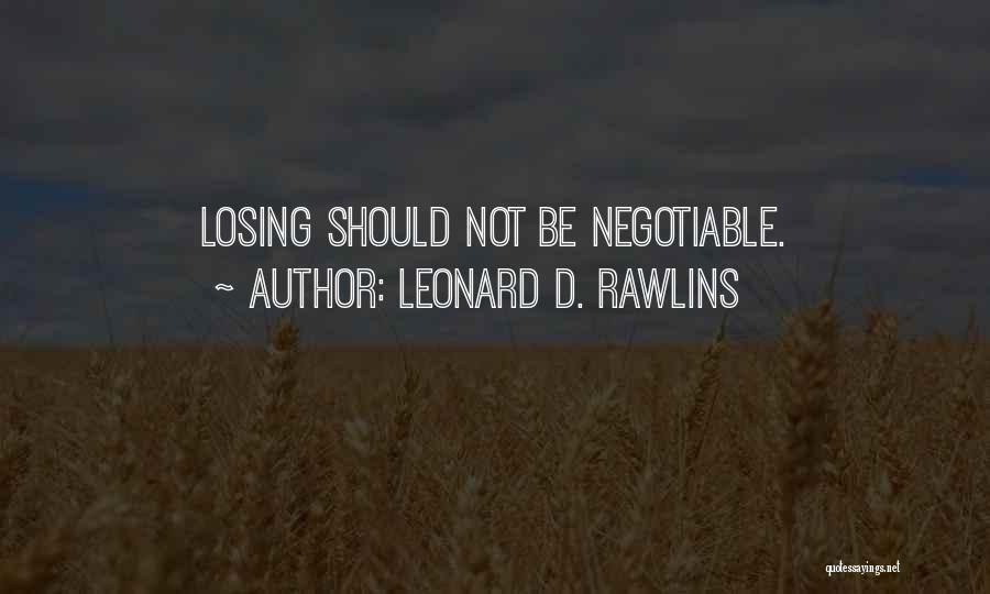 Leonard D. Rawlins Quotes: Losing Should Not Be Negotiable.