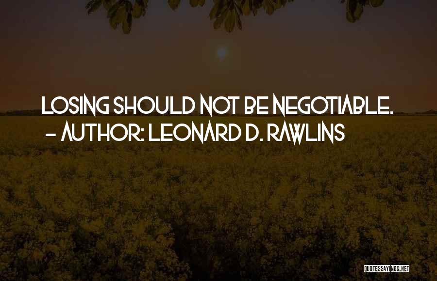 Leonard D. Rawlins Quotes: Losing Should Not Be Negotiable.