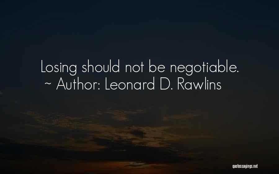 Leonard D. Rawlins Quotes: Losing Should Not Be Negotiable.
