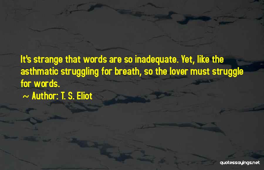 T. S. Eliot Quotes: It's Strange That Words Are So Inadequate. Yet, Like The Asthmatic Struggling For Breath, So The Lover Must Struggle For