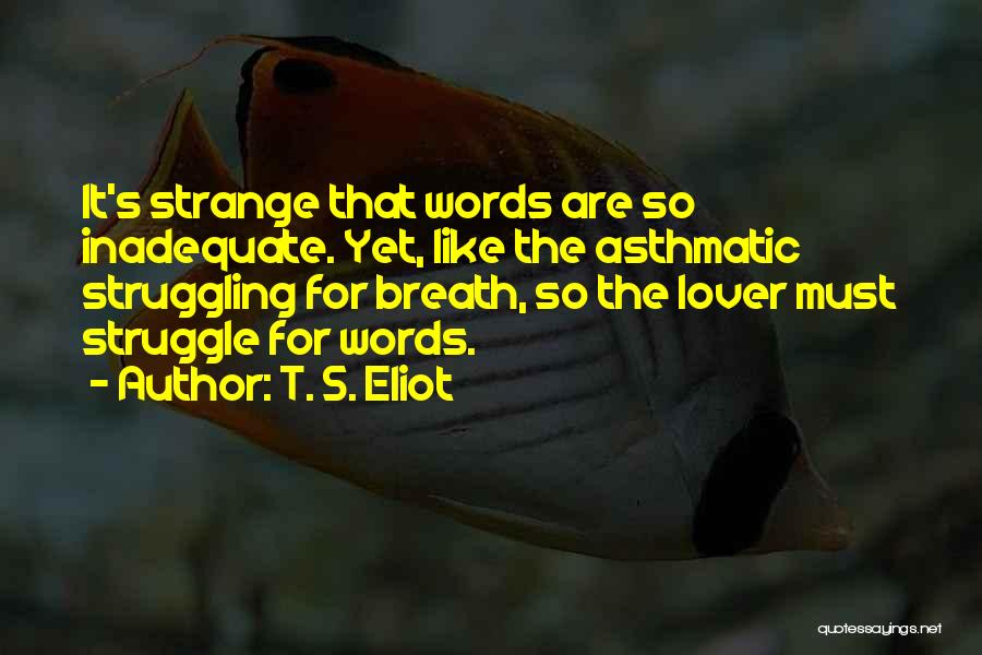 T. S. Eliot Quotes: It's Strange That Words Are So Inadequate. Yet, Like The Asthmatic Struggling For Breath, So The Lover Must Struggle For