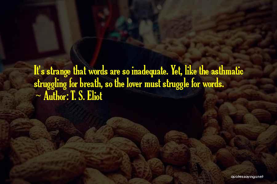 T. S. Eliot Quotes: It's Strange That Words Are So Inadequate. Yet, Like The Asthmatic Struggling For Breath, So The Lover Must Struggle For