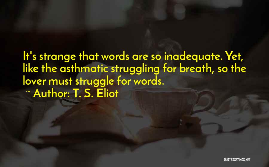 T. S. Eliot Quotes: It's Strange That Words Are So Inadequate. Yet, Like The Asthmatic Struggling For Breath, So The Lover Must Struggle For