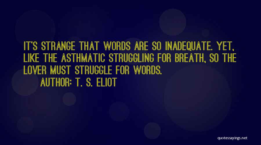 T. S. Eliot Quotes: It's Strange That Words Are So Inadequate. Yet, Like The Asthmatic Struggling For Breath, So The Lover Must Struggle For