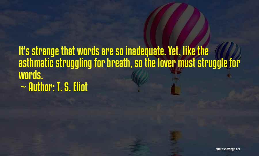 T. S. Eliot Quotes: It's Strange That Words Are So Inadequate. Yet, Like The Asthmatic Struggling For Breath, So The Lover Must Struggle For
