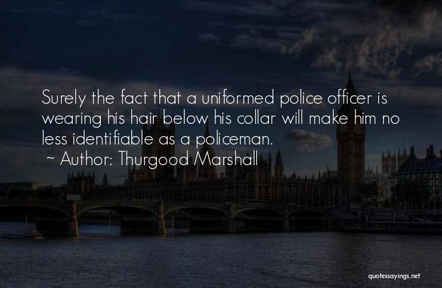 Thurgood Marshall Quotes: Surely The Fact That A Uniformed Police Officer Is Wearing His Hair Below His Collar Will Make Him No Less