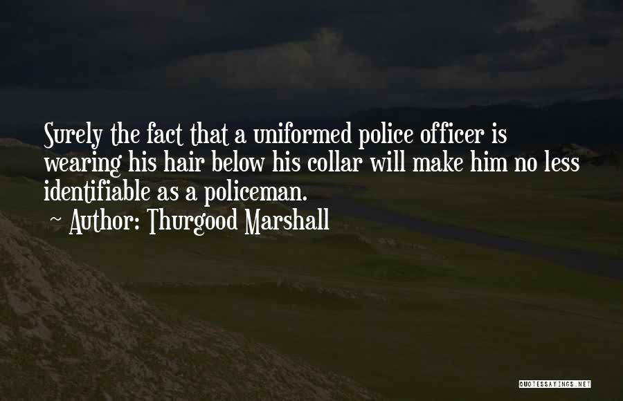 Thurgood Marshall Quotes: Surely The Fact That A Uniformed Police Officer Is Wearing His Hair Below His Collar Will Make Him No Less