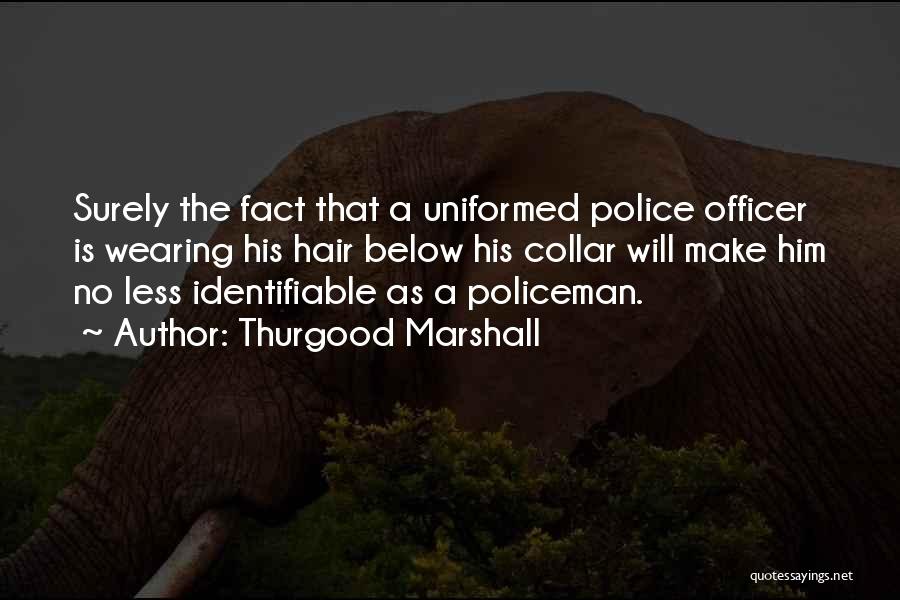 Thurgood Marshall Quotes: Surely The Fact That A Uniformed Police Officer Is Wearing His Hair Below His Collar Will Make Him No Less
