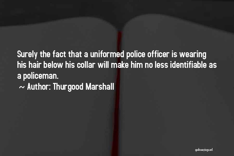 Thurgood Marshall Quotes: Surely The Fact That A Uniformed Police Officer Is Wearing His Hair Below His Collar Will Make Him No Less