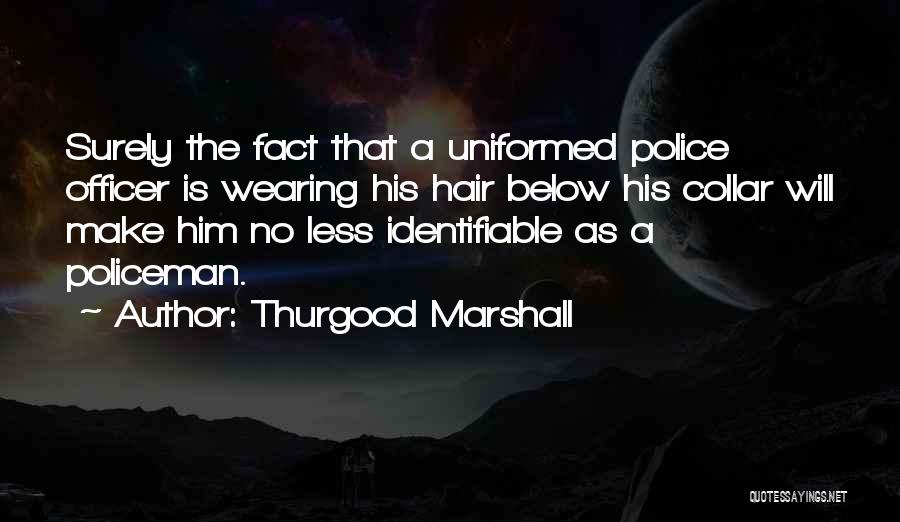 Thurgood Marshall Quotes: Surely The Fact That A Uniformed Police Officer Is Wearing His Hair Below His Collar Will Make Him No Less