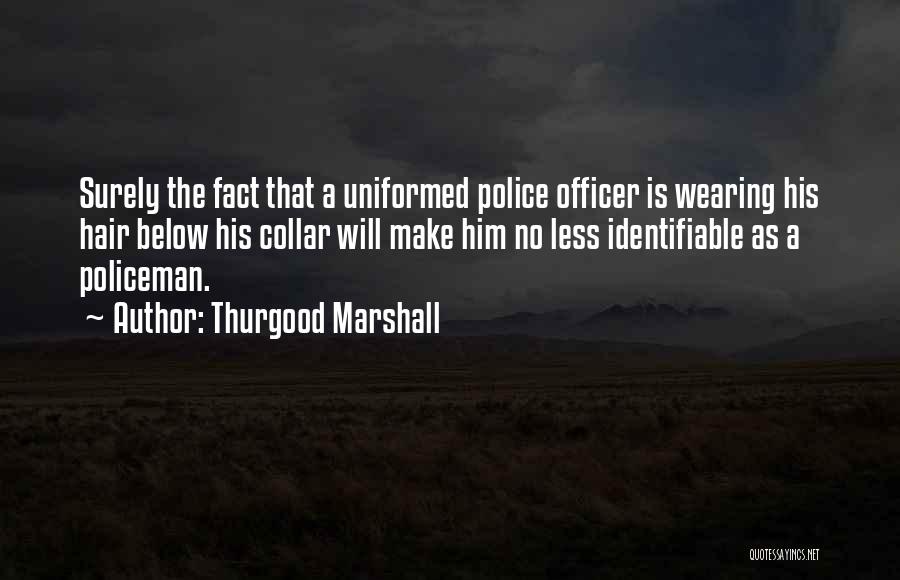 Thurgood Marshall Quotes: Surely The Fact That A Uniformed Police Officer Is Wearing His Hair Below His Collar Will Make Him No Less