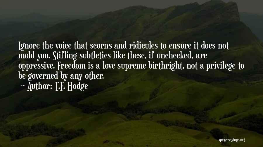 T.F. Hodge Quotes: Ignore The Voice That Scorns And Ridicules To Ensure It Does Not Mold You. Stifling Subtleties Like These, If Unchecked,