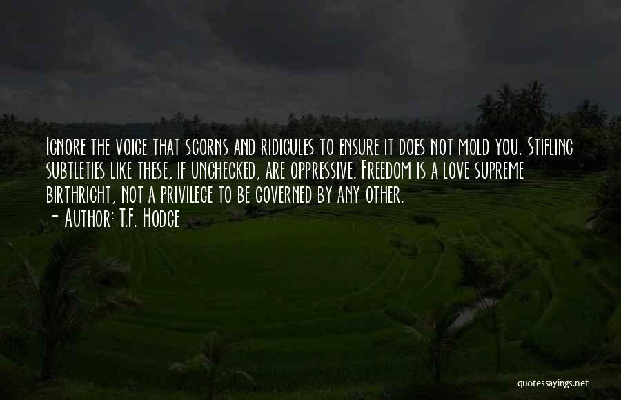 T.F. Hodge Quotes: Ignore The Voice That Scorns And Ridicules To Ensure It Does Not Mold You. Stifling Subtleties Like These, If Unchecked,