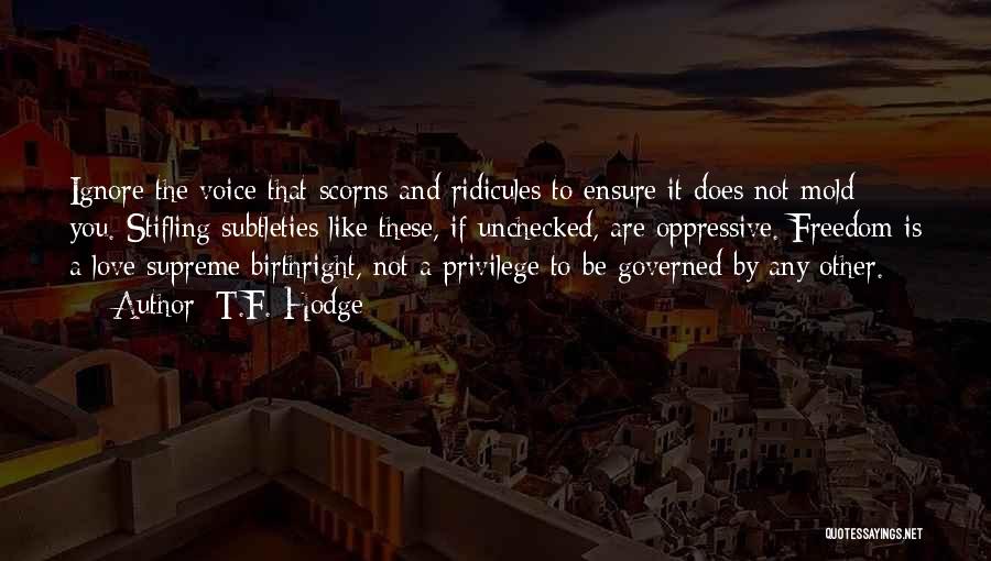 T.F. Hodge Quotes: Ignore The Voice That Scorns And Ridicules To Ensure It Does Not Mold You. Stifling Subtleties Like These, If Unchecked,