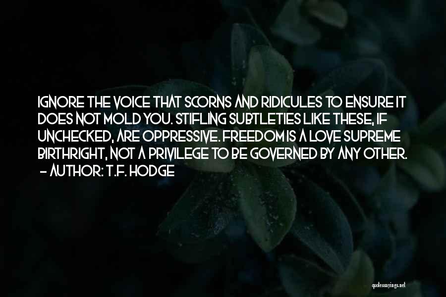 T.F. Hodge Quotes: Ignore The Voice That Scorns And Ridicules To Ensure It Does Not Mold You. Stifling Subtleties Like These, If Unchecked,