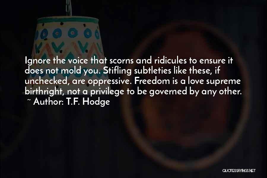 T.F. Hodge Quotes: Ignore The Voice That Scorns And Ridicules To Ensure It Does Not Mold You. Stifling Subtleties Like These, If Unchecked,