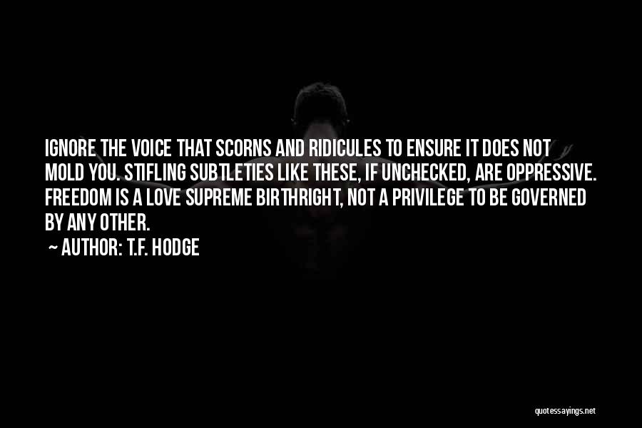 T.F. Hodge Quotes: Ignore The Voice That Scorns And Ridicules To Ensure It Does Not Mold You. Stifling Subtleties Like These, If Unchecked,