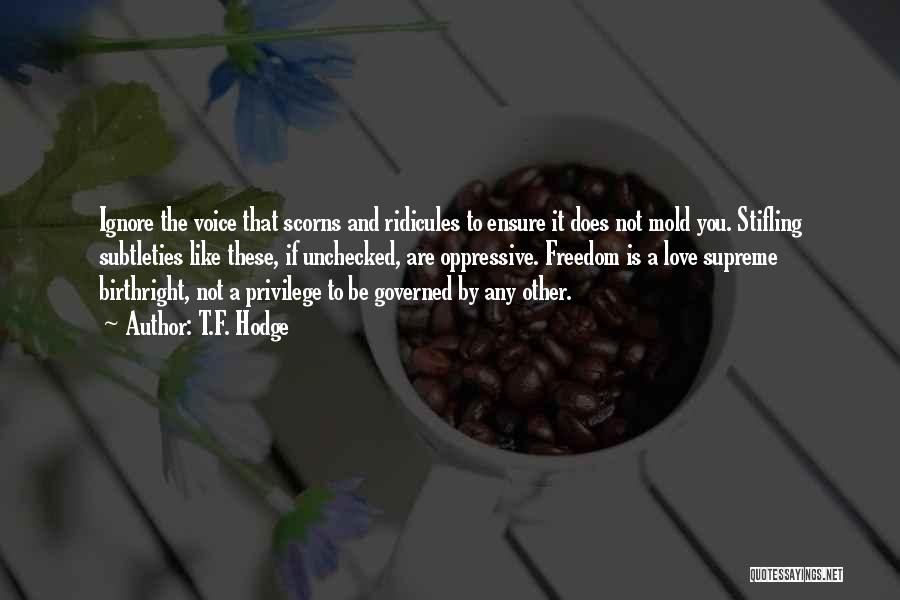 T.F. Hodge Quotes: Ignore The Voice That Scorns And Ridicules To Ensure It Does Not Mold You. Stifling Subtleties Like These, If Unchecked,
