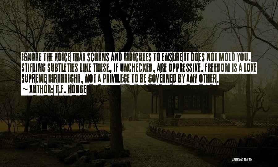 T.F. Hodge Quotes: Ignore The Voice That Scorns And Ridicules To Ensure It Does Not Mold You. Stifling Subtleties Like These, If Unchecked,