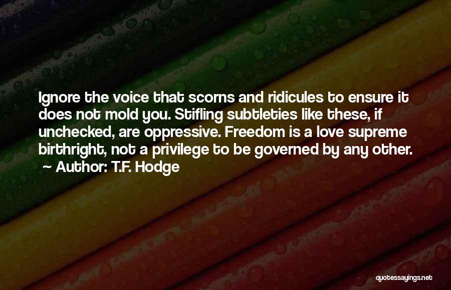 T.F. Hodge Quotes: Ignore The Voice That Scorns And Ridicules To Ensure It Does Not Mold You. Stifling Subtleties Like These, If Unchecked,