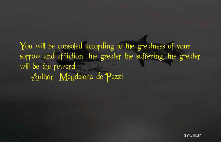 Magdalena De Pazzi Quotes: You Will Be Consoled According To The Greatness Of Your Sorrow And Affliction; The Greater The Suffering, The Greater Will