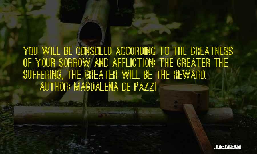 Magdalena De Pazzi Quotes: You Will Be Consoled According To The Greatness Of Your Sorrow And Affliction; The Greater The Suffering, The Greater Will