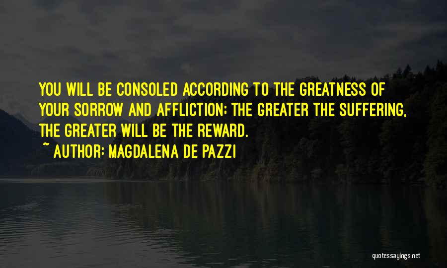 Magdalena De Pazzi Quotes: You Will Be Consoled According To The Greatness Of Your Sorrow And Affliction; The Greater The Suffering, The Greater Will