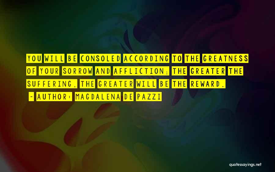 Magdalena De Pazzi Quotes: You Will Be Consoled According To The Greatness Of Your Sorrow And Affliction; The Greater The Suffering, The Greater Will