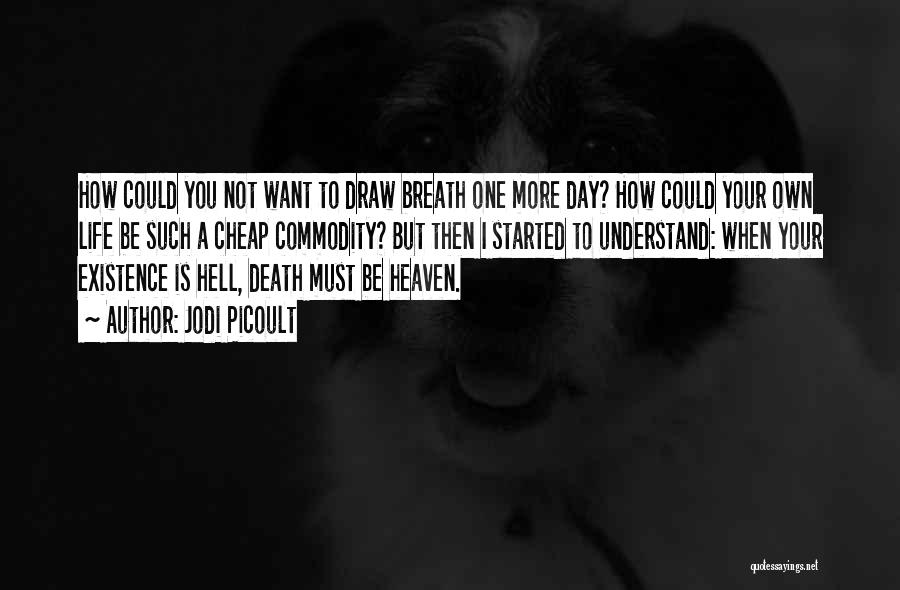 Jodi Picoult Quotes: How Could You Not Want To Draw Breath One More Day? How Could Your Own Life Be Such A Cheap