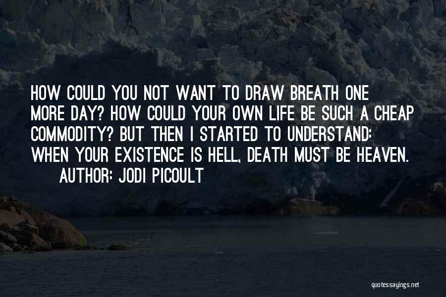 Jodi Picoult Quotes: How Could You Not Want To Draw Breath One More Day? How Could Your Own Life Be Such A Cheap