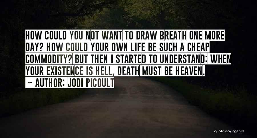 Jodi Picoult Quotes: How Could You Not Want To Draw Breath One More Day? How Could Your Own Life Be Such A Cheap