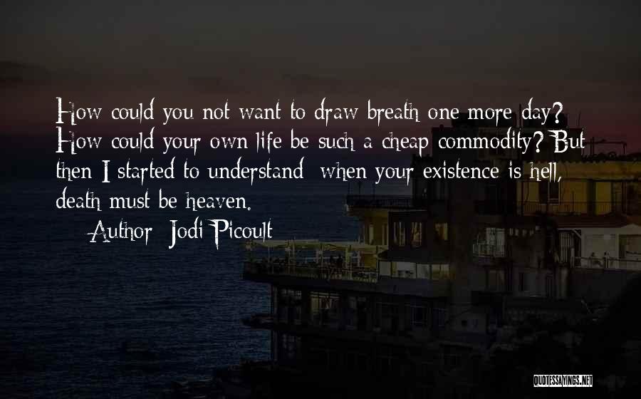 Jodi Picoult Quotes: How Could You Not Want To Draw Breath One More Day? How Could Your Own Life Be Such A Cheap