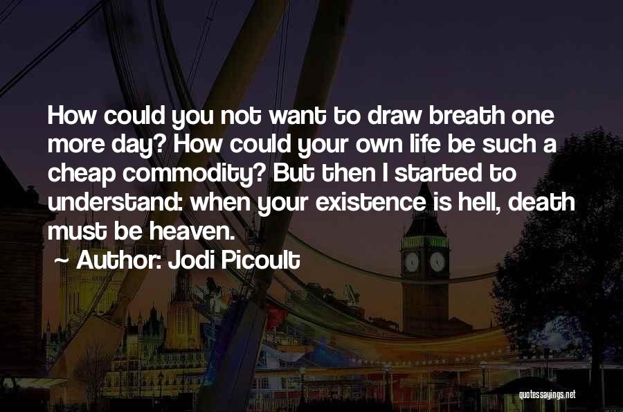 Jodi Picoult Quotes: How Could You Not Want To Draw Breath One More Day? How Could Your Own Life Be Such A Cheap