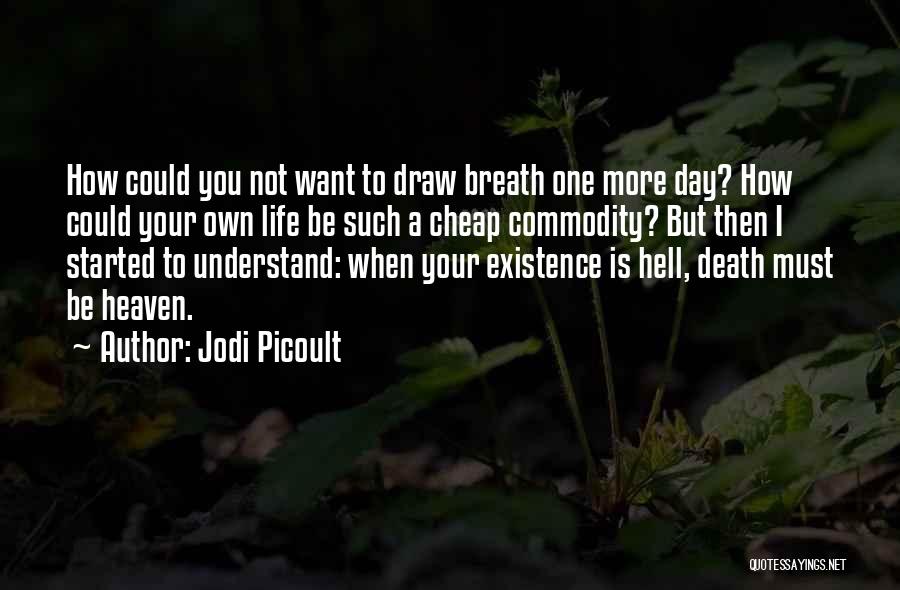 Jodi Picoult Quotes: How Could You Not Want To Draw Breath One More Day? How Could Your Own Life Be Such A Cheap